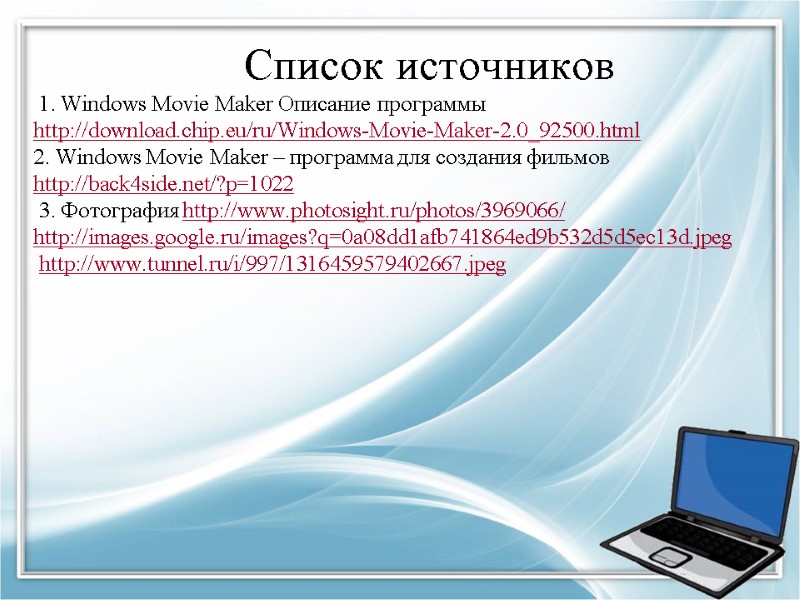 Список источников  1. Windows Movie Maker Описание программы http://download.chip.eu/ru/Windows-Movie-Maker-2.0_92500.html 2. Windows Movie Maker